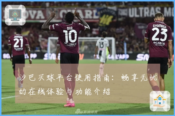 沙巴买球平台使用指南：畅享无忧的在线体验与功能介绍