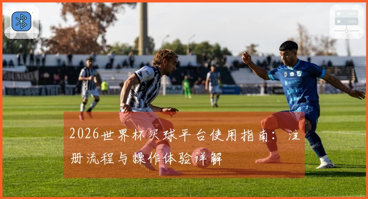 2026世界杯买球平台使用指南：注册流程与操作体验详解