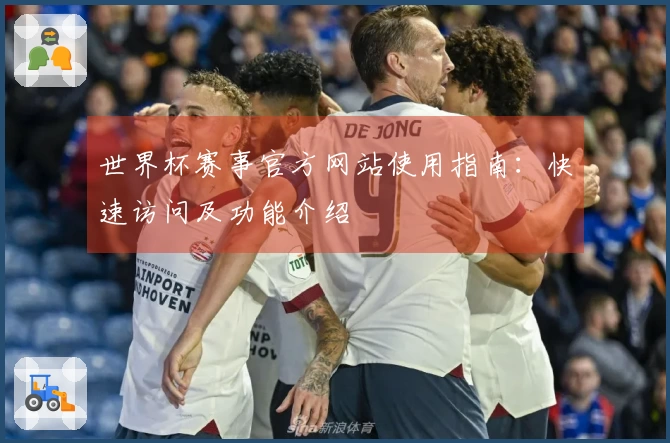 世界杯赛事官方网站使用指南：快速访问及功能介绍