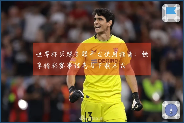 世界杯买球专题平台使用指南：畅享精彩赛事信息与下载方式