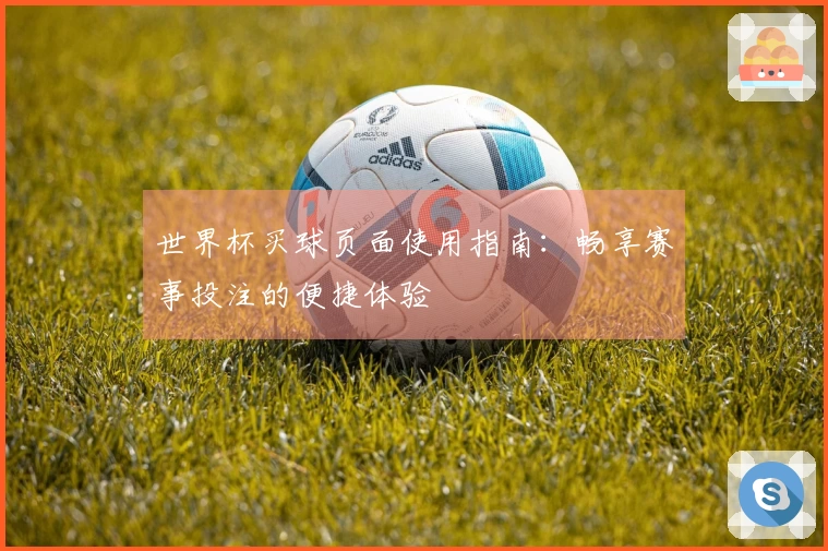 世界杯买球页面使用指南：畅享赛事投注的便捷体验