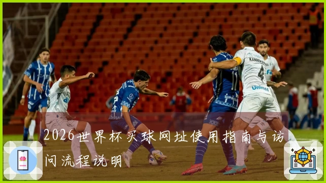 2026世界杯买球网址使用指南与访问流程说明