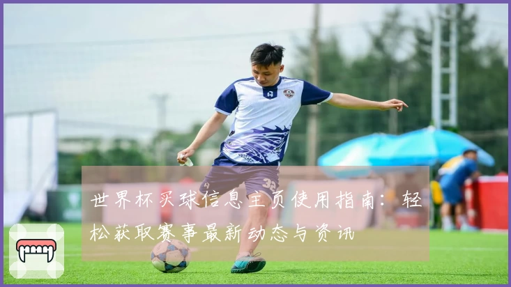 世界杯买球信息主页使用指南：轻松获取赛事最新动态与资讯