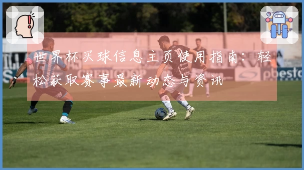 世界杯买球信息主页使用指南：轻松获取赛事最新动态与资讯