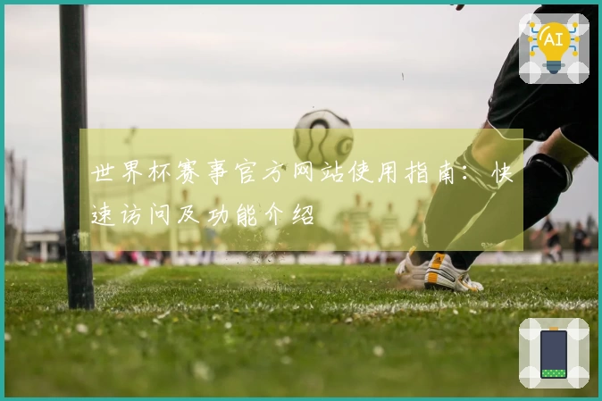 世界杯赛事官方网站使用指南：快速访问及功能介绍